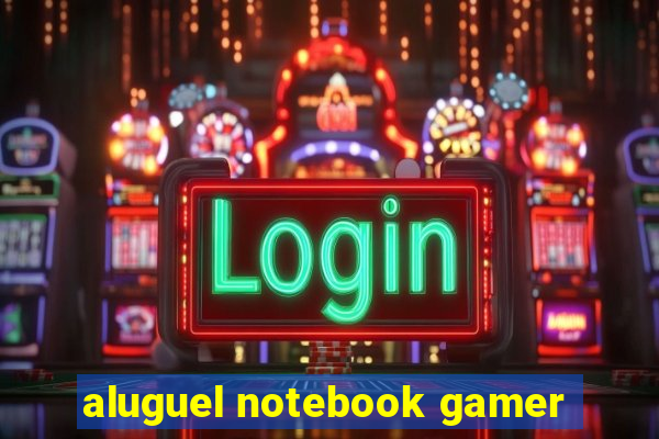 aluguel notebook gamer